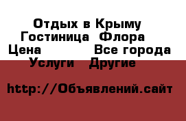 Отдых в Крыму. Гостиница “Флора“ › Цена ­ 1 500 - Все города Услуги » Другие   